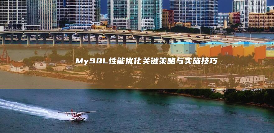 MySQL性能优化：关键策略与实施技巧