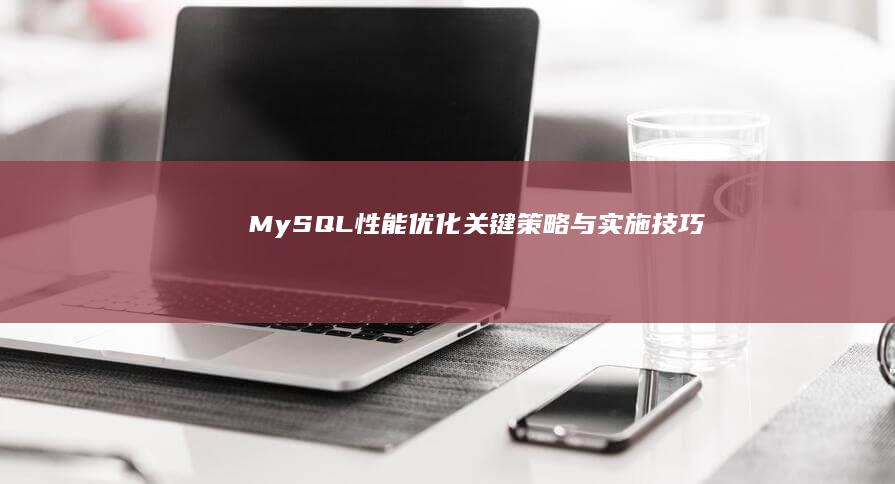 MySQL性能优化：关键策略与实施技巧